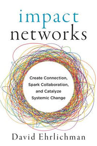 Impact Networks: Create Connection, Spark Collaboration, and Catalyze Systemic Change